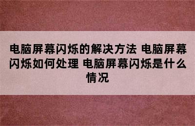 电脑屏幕闪烁的解决方法 电脑屏幕闪烁如何处理 电脑屏幕闪烁是什么情况